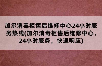 加尔消毒柜售后维修中心24小时服务热线(加尔消毒柜售后维修中心，24小时服务，快速响应)