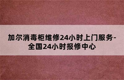 加尔消毒柜维修24小时上门服务-全国24小时报修中心