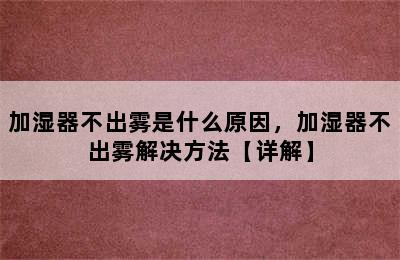 加湿器不出雾是什么原因，加湿器不出雾解决方法【详解】