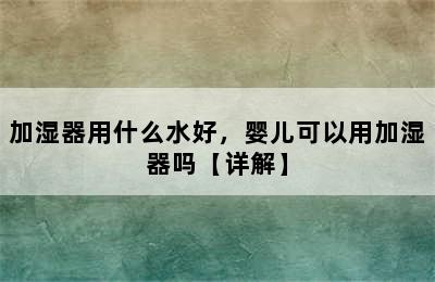 加湿器用什么水好，婴儿可以用加湿器吗【详解】