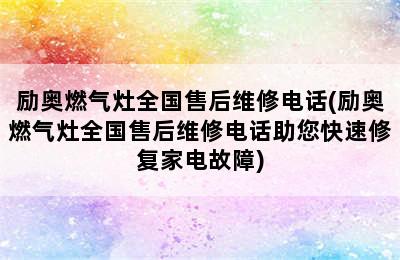 励奥燃气灶全国售后维修电话(励奥燃气灶全国售后维修电话助您快速修复家电故障)