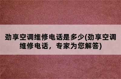 劲享空调维修电话是多少(劲享空调维修电话，专家为您解答)