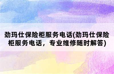 劲玛仕保险柜服务电话(劲玛仕保险柜服务电话，专业维修随时解答)