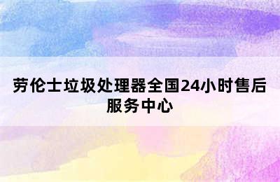 劳伦士垃圾处理器全国24小时售后服务中心