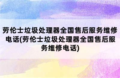 劳伦士垃圾处理器全国售后服务维修电话(劳伦士垃圾处理器全国售后服务维修电话)