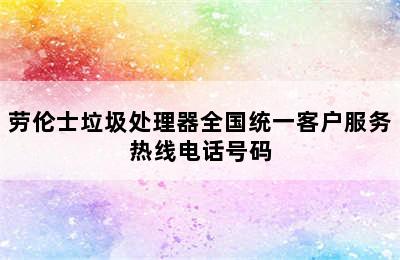 劳伦士垃圾处理器全国统一客户服务热线电话号码