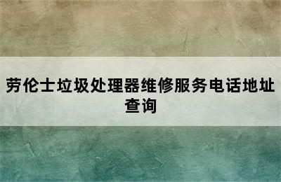 劳伦士垃圾处理器维修服务电话地址查询