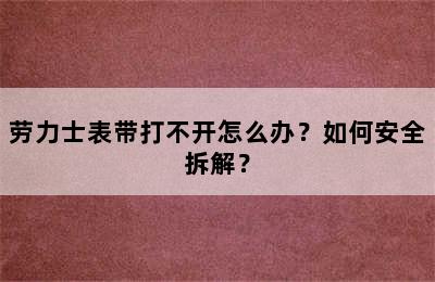 劳力士表带打不开怎么办？如何安全拆解？