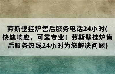 劳斯壁挂炉售后服务电话24小时(快速响应，可靠专业！劳斯壁挂炉售后服务热线24小时为您解决问题)