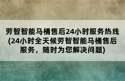 劳智智能马桶售后24小时服务热线(24小时全天候劳智智能马桶售后服务，随时为您解决问题)