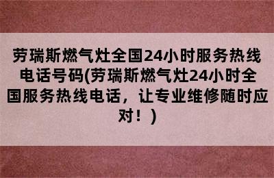 劳瑞斯燃气灶全国24小时服务热线电话号码(劳瑞斯燃气灶24小时全国服务热线电话，让专业维修随时应对！)