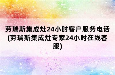 劳瑞斯集成灶24小时客户服务电话(劳瑞斯集成灶专家24小时在线客服)