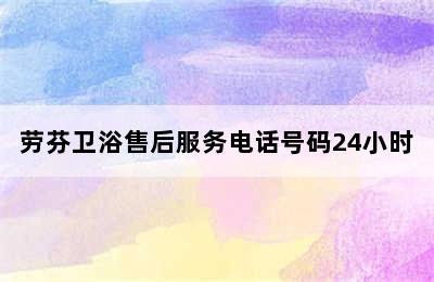 劳芬卫浴售后服务电话号码24小时