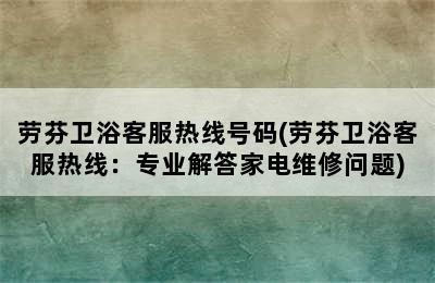 劳芬卫浴客服热线号码(劳芬卫浴客服热线：专业解答家电维修问题)