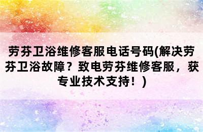 劳芬卫浴维修客服电话号码(解决劳芬卫浴故障？致电劳芬维修客服，获专业技术支持！)