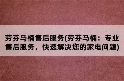 劳芬马桶售后服务(劳芬马桶：专业售后服务，快速解决您的家电问题)