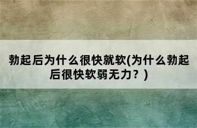 勃起后为什么很快就软(为什么勃起后很快软弱无力？)