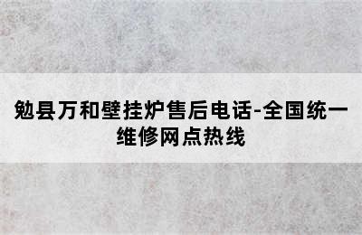 勉县万和壁挂炉售后电话-全国统一维修网点热线