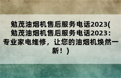 勉茂油烟机售后服务电话2023(勉茂油烟机售后服务电话2023：专业家电维修，让您的油烟机焕然一新！)