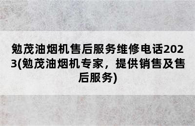 勉茂油烟机售后服务维修电话2023(勉茂油烟机专家，提供销售及售后服务)