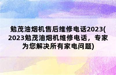 勉茂油烟机售后维修电话2023(2023勉茂油烟机维修电话，专家为您解决所有家电问题)