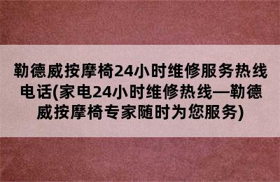 勒德威按摩椅24小时维修服务热线电话(家电24小时维修热线—勒德威按摩椅专家随时为您服务)