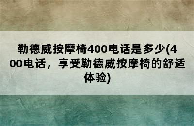 勒德威按摩椅400电话是多少(400电话，享受勒德威按摩椅的舒适体验)