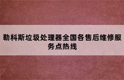 勒科斯垃圾处理器全国各售后维修服务点热线