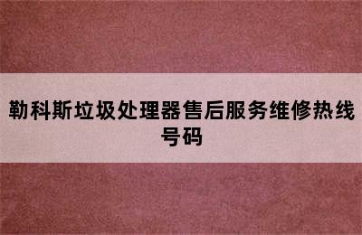 勒科斯垃圾处理器售后服务维修热线号码