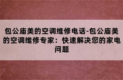 包公庙美的空调维修电话-包公庙美的空调维修专家：快速解决您的家电问题