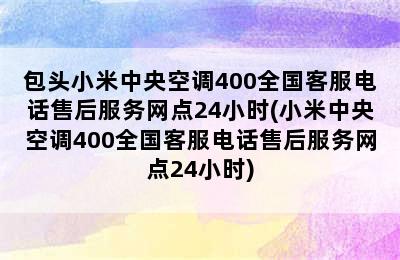 包头小米中央空调400全国客服电话售后服务网点24小时(小米中央空调400全国客服电话售后服务网点24小时)