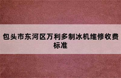 包头市东河区万利多制冰机维修收费标准