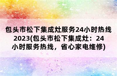 包头市松下集成灶服务24小时热线2023(包头市松下集成灶：24小时服务热线，省心家电维修)