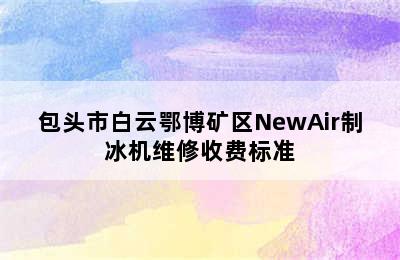 包头市白云鄂博矿区NewAir制冰机维修收费标准