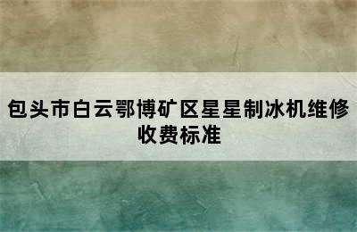 包头市白云鄂博矿区星星制冰机维修收费标准