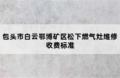 包头市白云鄂博矿区松下燃气灶维修收费标准