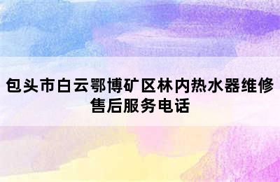 包头市白云鄂博矿区林内热水器维修售后服务电话