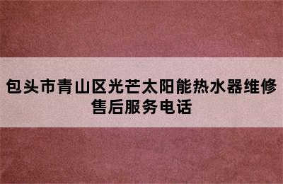 包头市青山区光芒太阳能热水器维修售后服务电话