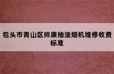 包头市青山区帅康抽油烟机维修收费标准