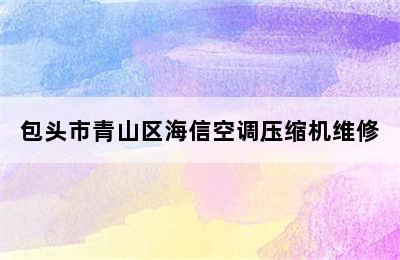 包头市青山区海信空调压缩机维修