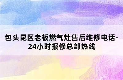 包头昆区老板燃气灶售后维修电话-24小时报修总部热线