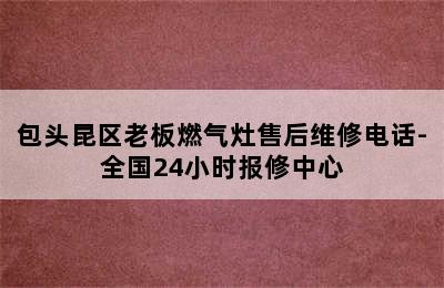 包头昆区老板燃气灶售后维修电话-全国24小时报修中心