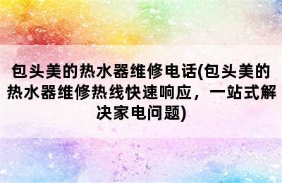 包头美的热水器维修电话(包头美的热水器维修热线快速响应，一站式解决家电问题)