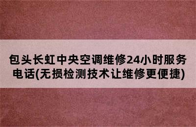 包头长虹中央空调维修24小时服务电话(无损检测技术让维修更便捷)