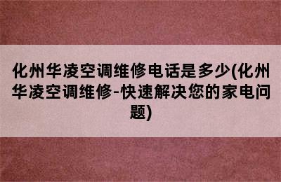 化州华凌空调维修电话是多少(化州华凌空调维修-快速解决您的家电问题)