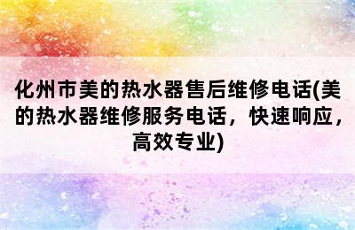 化州市美的热水器售后维修电话(美的热水器维修服务电话，快速响应，高效专业)