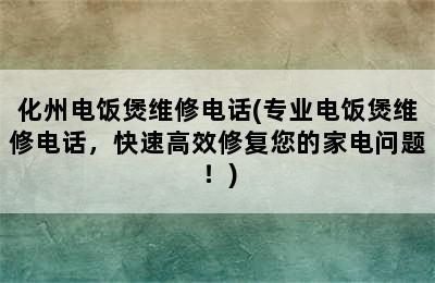 化州电饭煲维修电话(专业电饭煲维修电话，快速高效修复您的家电问题！)