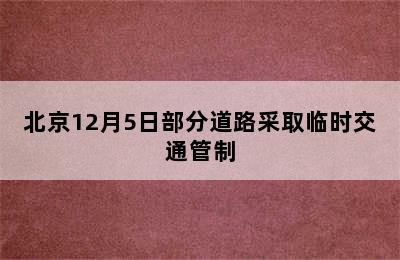 北京12月5日部分道路采取临时交通管制