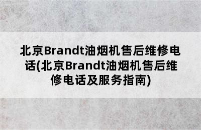 北京Brandt油烟机售后维修电话(北京Brandt油烟机售后维修电话及服务指南)