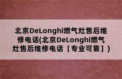 北京DeLonghi燃气灶售后维修电话(北京DeLonghi燃气灶售后维修电话【专业可靠】)